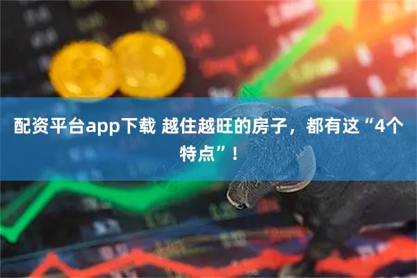配资平台app下载 越住越旺的房子，都有这“4个特点”！