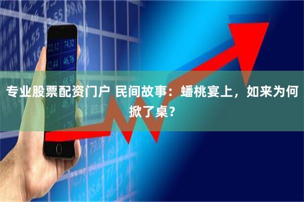 专业股票配资门户 民间故事：蟠桃宴上，如来为何掀了桌？