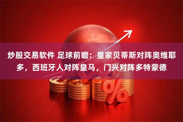 炒股交易软件 足球前瞻：皇家贝蒂斯对阵奥维耶多，西班牙人对阵皇马，门兴对阵多特蒙德