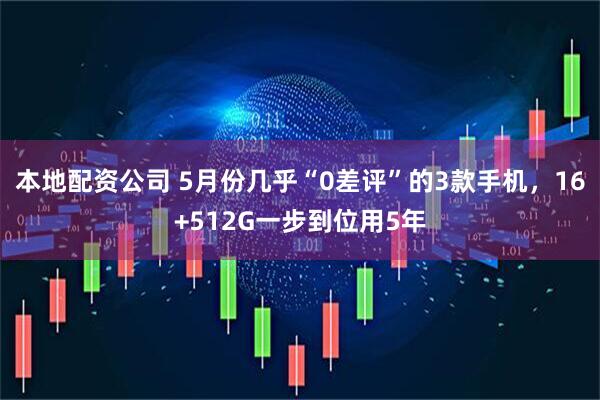 本地配资公司 5月份几乎“0差评”的3款手机，16+512G一步到位用5年